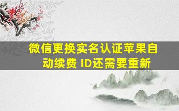 微信更换实名认证苹果自动续费 ID还需要重新